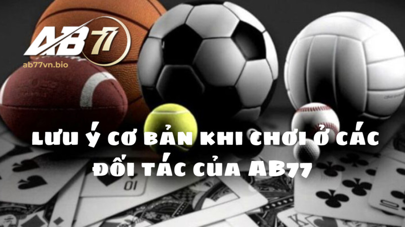 lưu ý cơ bản khi chơi ở các đối tác của AB77