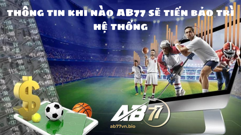 thông tin khi nào AB77 sẽ tiến bảo trì hệ thống